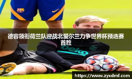 德容领衔荷兰队迎战北爱尔兰力争世界杯预选赛首胜