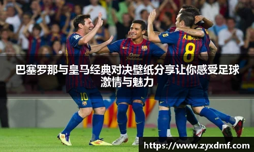 巴塞罗那与皇马经典对决壁纸分享让你感受足球激情与魅力