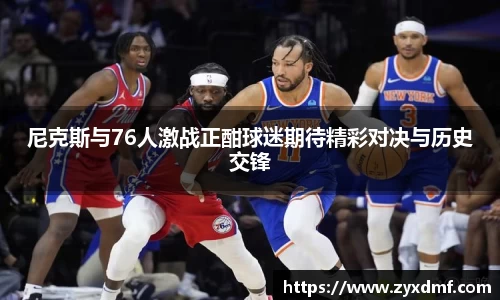 尼克斯与76人激战正酣球迷期待精彩对决与历史交锋
