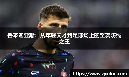 鲁本迪亚斯：从年轻天才到足球场上的坚实防线之王